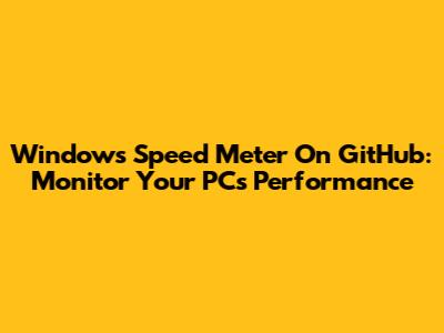 Windows Speed Meter On GitHub: Monitor Your PC's Performance