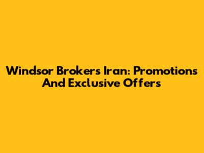 Windsor Brokers Iran: Promotions And Exclusive Offers