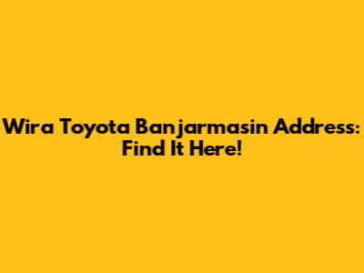 Wira Toyota Banjarmasin Address: Find It Here!