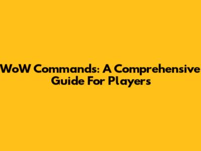 WoW Commands: A Comprehensive Guide For Players