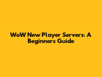 WoW New Player Servers: A Beginner's Guide