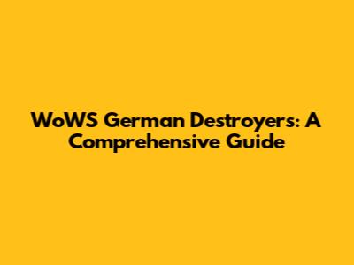 WoWS German Destroyers: A Comprehensive Guide