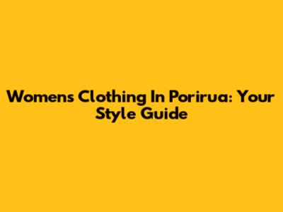 Women's Clothing In Porirua: Your Style Guide