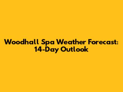 Woodhall Spa Weather Forecast: 14-Day Outlook
