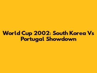World Cup 2002: South Korea Vs Portugal Showdown