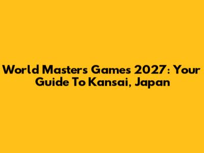 World Masters Games 2027: Your Guide To Kansai, Japan