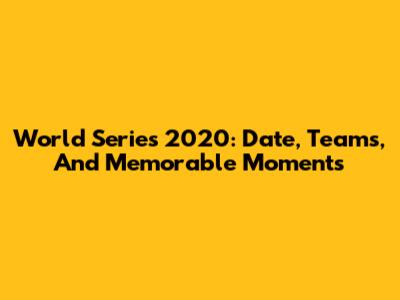 World Series 2020: Date, Teams, And Memorable Moments