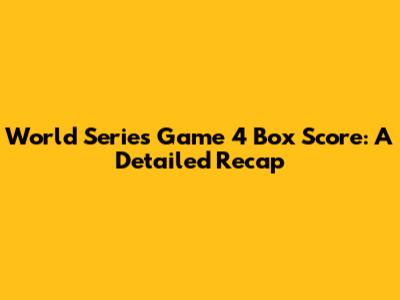 World Series Game 4 Box Score: A Detailed Recap