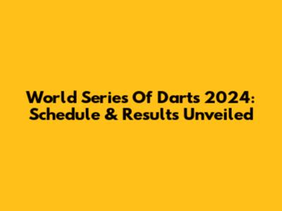 World Series Of Darts 2024: Schedule & Results Unveiled