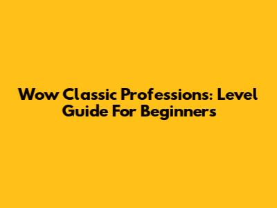 Wow Classic Professions: Level Guide For Beginners