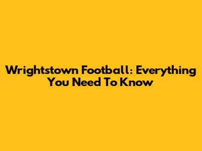Wrightstown Football: Everything You Need To Know