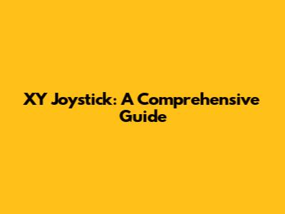XY Joystick: A Comprehensive Guide