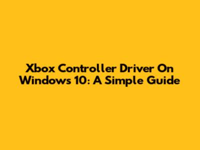 Xbox Controller Driver On Windows 10: A Simple Guide