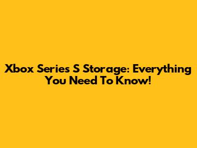 Xbox Series S Storage: Everything You Need To Know!