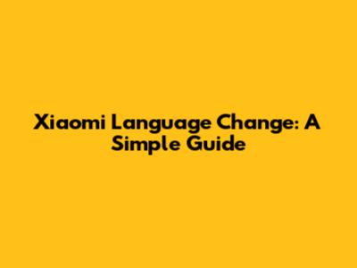 Xiaomi Language Change: A Simple Guide