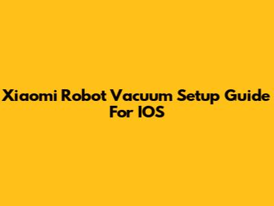 Xiaomi Robot Vacuum Setup Guide For IOS