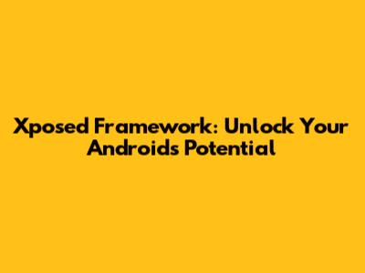 Xposed Framework: Unlock Your Android's Potential