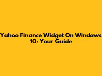 Yahoo Finance Widget On Windows 10: Your Guide