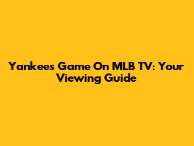 Yankees Game On MLB TV: Your Viewing Guide