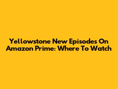 Yellowstone New Episodes On Amazon Prime: Where To Watch