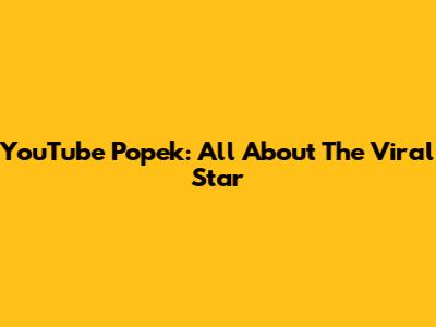 YouTube Popek: All About The Viral Star