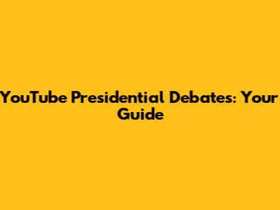 YouTube Presidential Debates: Your Guide
