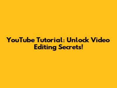 YouTube Tutorial: Unlock Video Editing Secrets!
