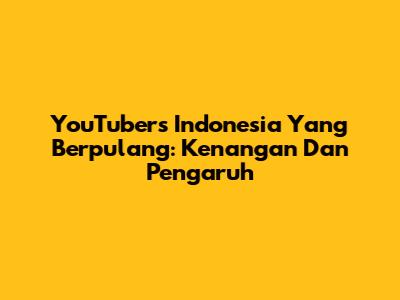 YouTubers Indonesia Yang Berpulang: Kenangan Dan Pengaruh