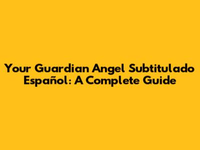 Your Guardian Angel Subtitulado Español: A Complete Guide
