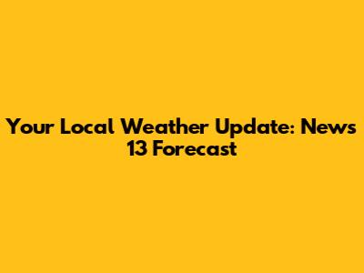 Your Local Weather Update: News 13 Forecast