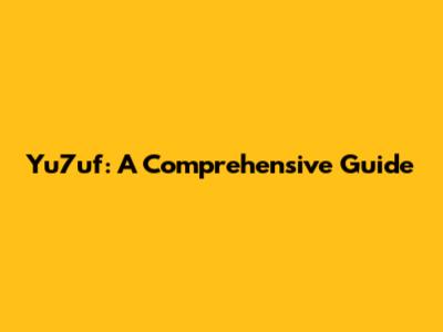 Yu7uf: A Comprehensive Guide