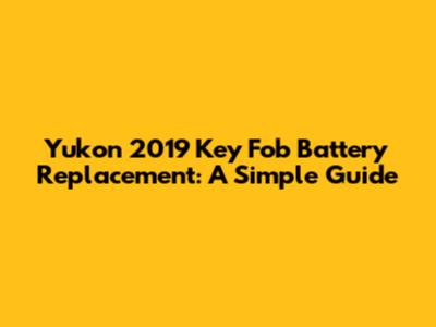 Yukon 2019 Key Fob Battery Replacement: A Simple Guide