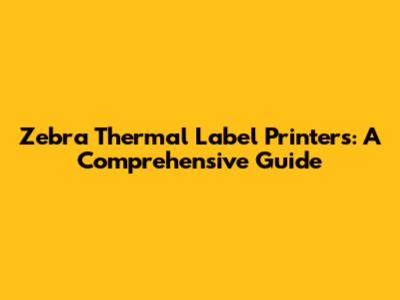 Zebra Thermal Label Printers: A Comprehensive Guide