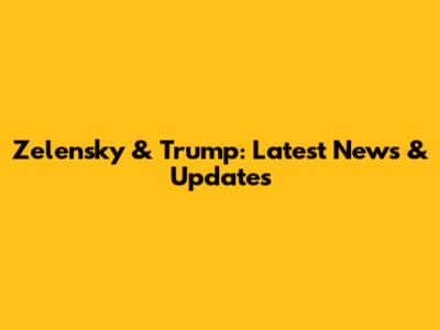 Zelensky & Trump: Latest News & Updates