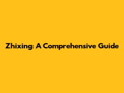 Zhixing: A Comprehensive Guide