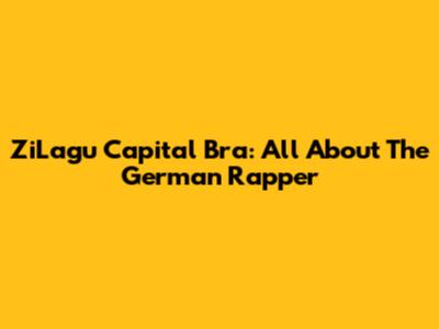 ZiLagu Capital Bra: All About The German Rapper