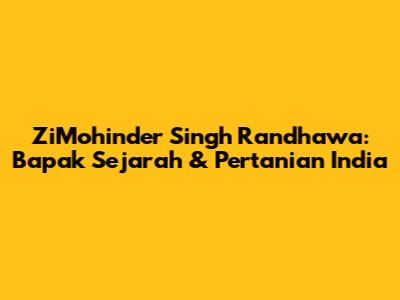 ZiMohinder Singh Randhawa: Bapak Sejarah & Pertanian India