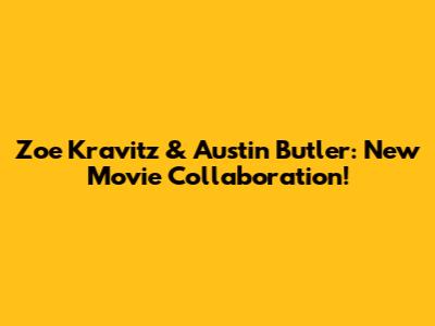 Zoe Kravitz & Austin Butler: New Movie Collaboration!
