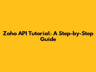 Zoho API Tutorial: A Step-by-Step Guide