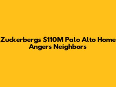 Zuckerberg's $110M Palo Alto Home Angers Neighbors